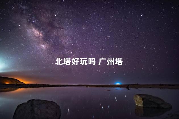 北塔好玩吗 广州塔